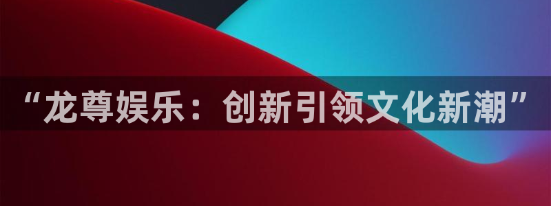 万向娱乐：“龙尊娱乐：创新引领文化新潮”