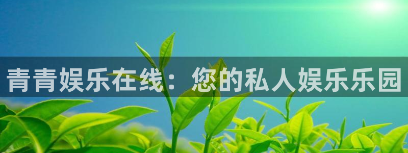 万向娱乐注册：青青娱乐在线：您的私人娱乐乐园
