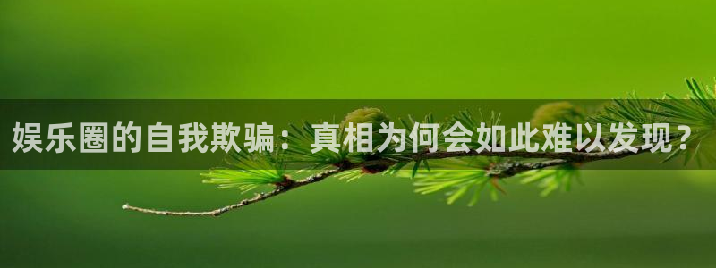 万向娱乐注册登录：娱乐圈的自我欺骗：真相为何会如此难以发现？