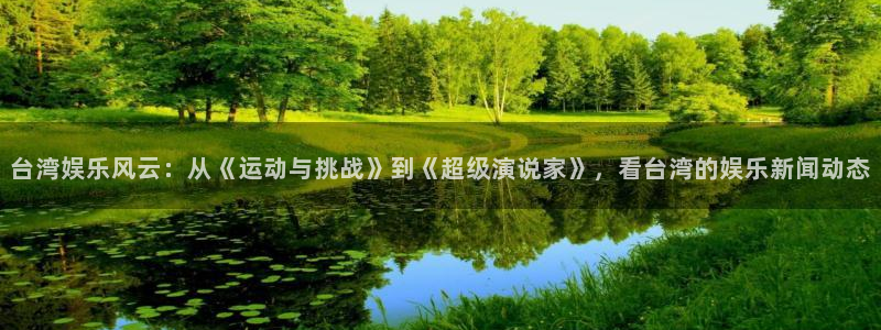 万向娱乐：台湾娱乐风云：从《运动与挑战》到《超级演说家》，看台湾的娱乐新闻动态